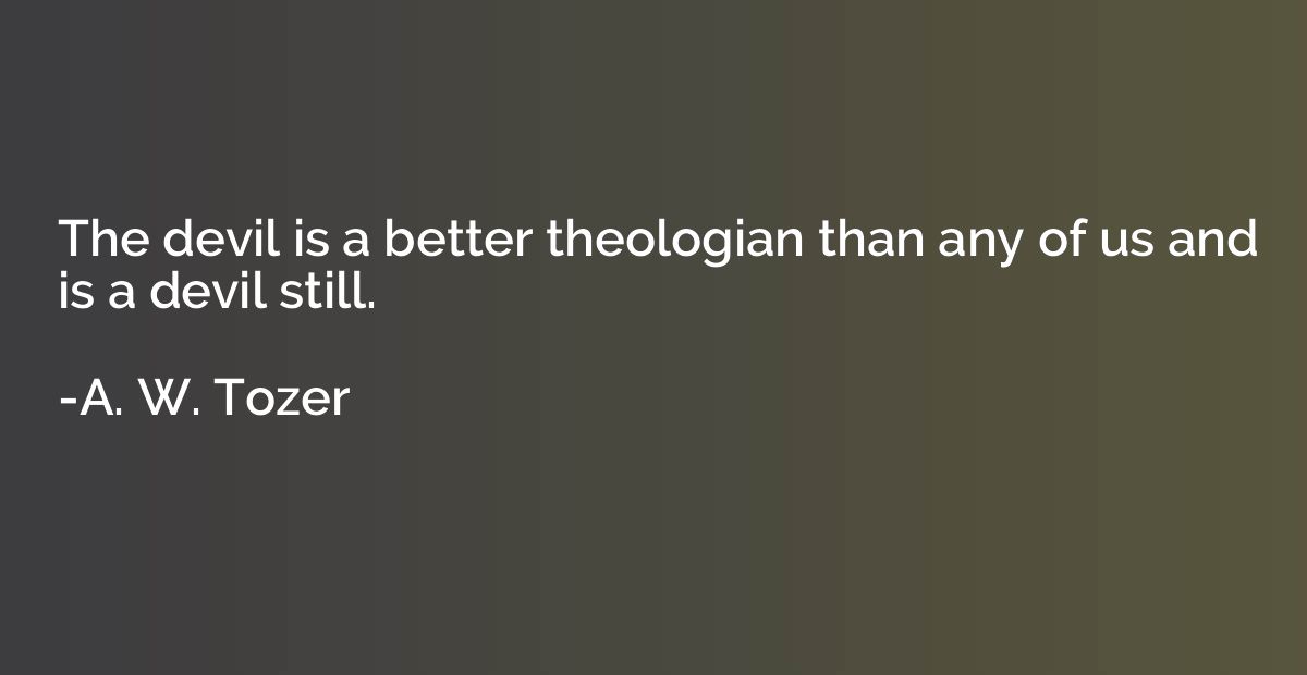 The devil is a better theologian than any of us and is a dev
