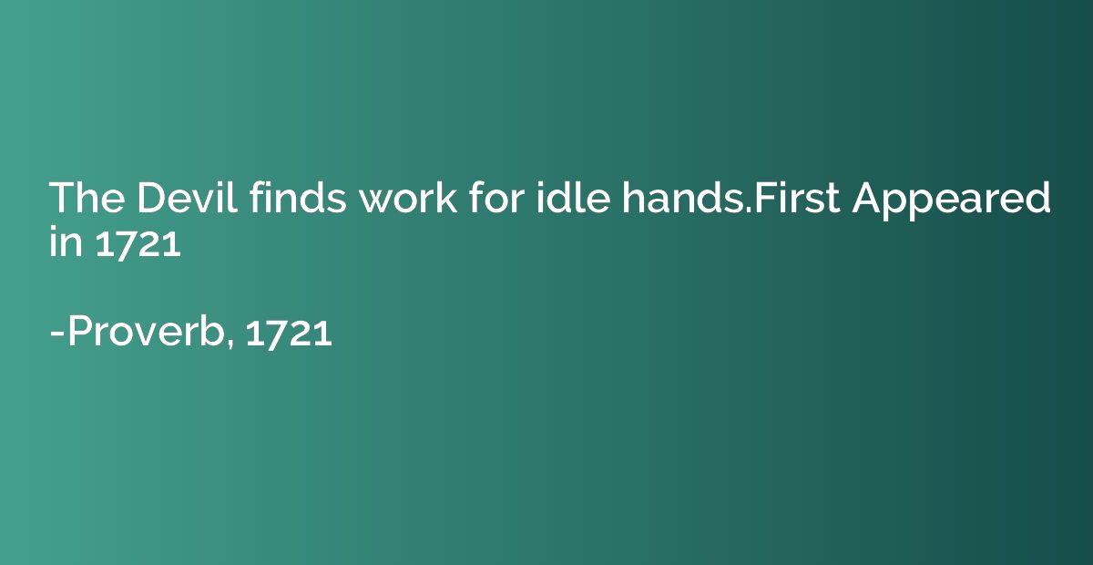 The Devil finds work for idle hands.First Appeared in 1721