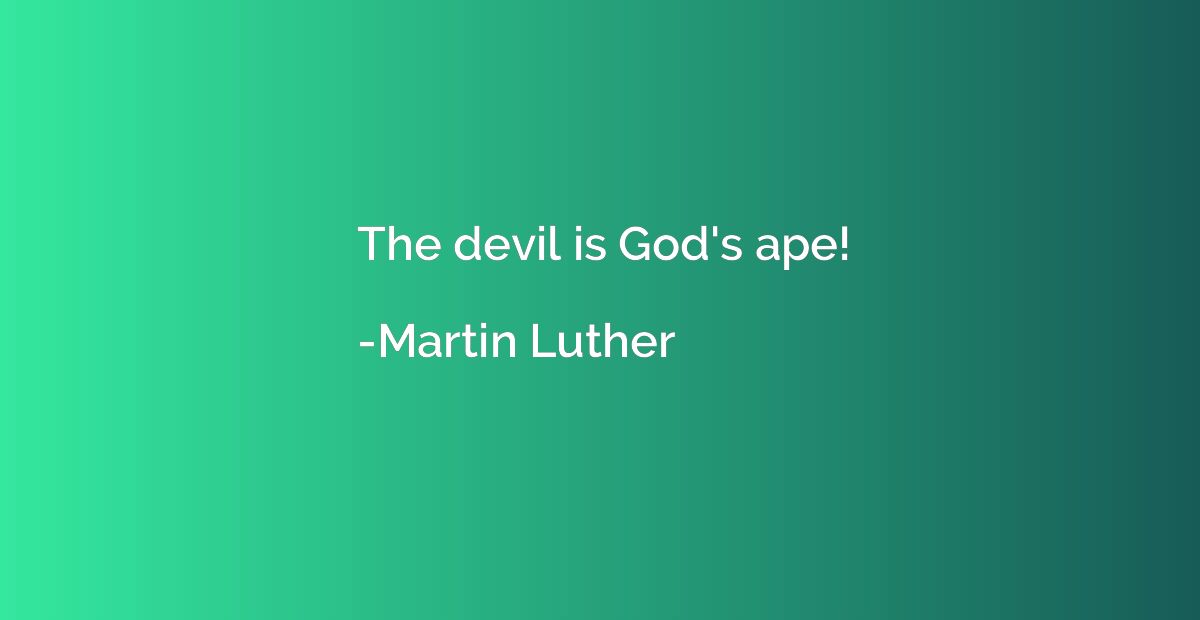 The devil is God's ape!