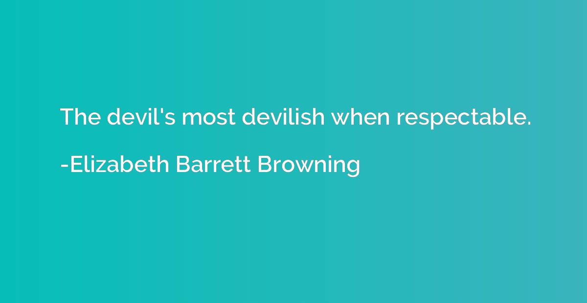 The devil's most devilish when respectable.