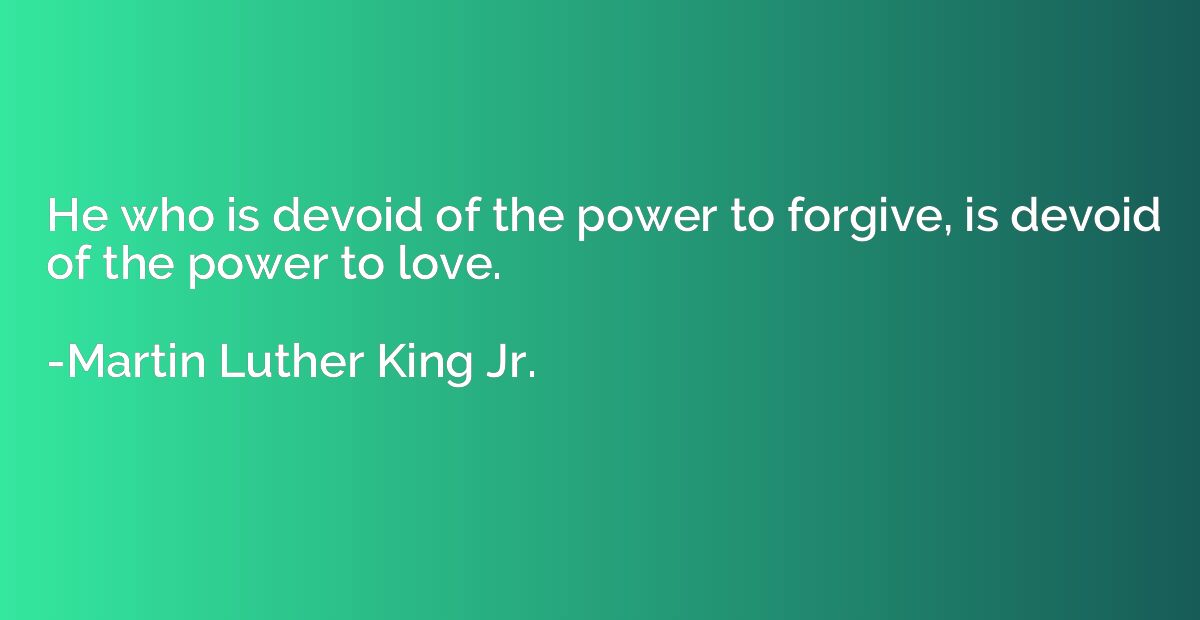 He who is devoid of the power to forgive, is devoid of the p