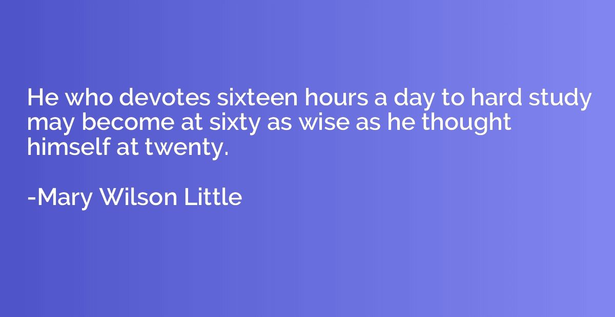 He who devotes sixteen hours a day to hard study may become 