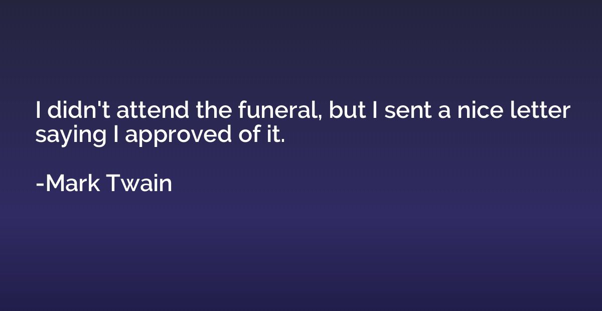 I didn't attend the funeral, but I sent a nice letter saying