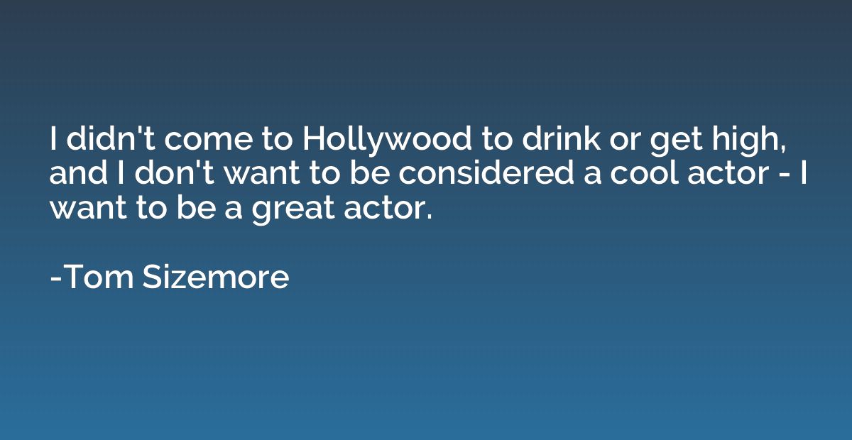 I didn't come to Hollywood to drink or get high, and I don't
