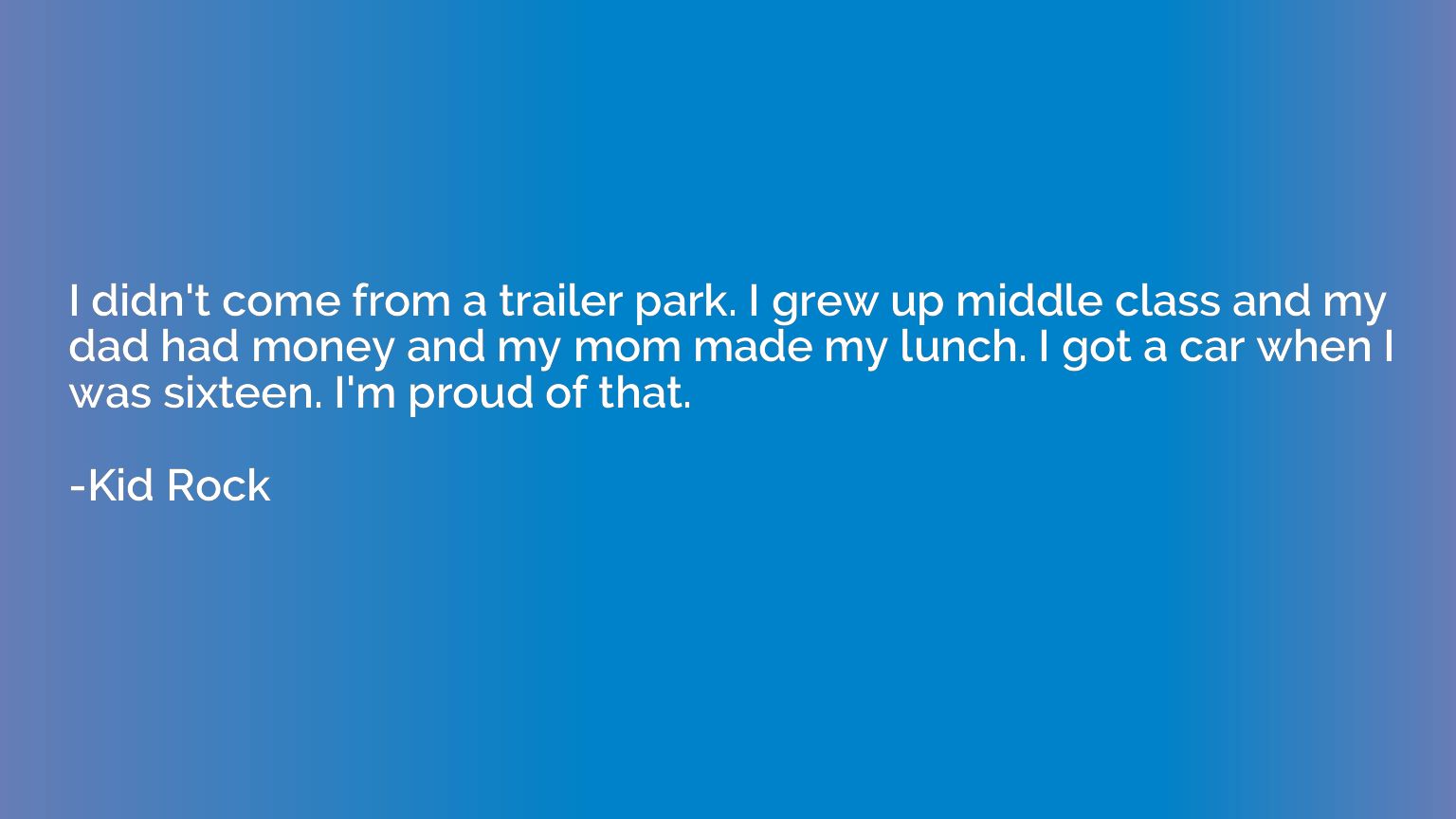 I didn't come from a trailer park. I grew up middle class an