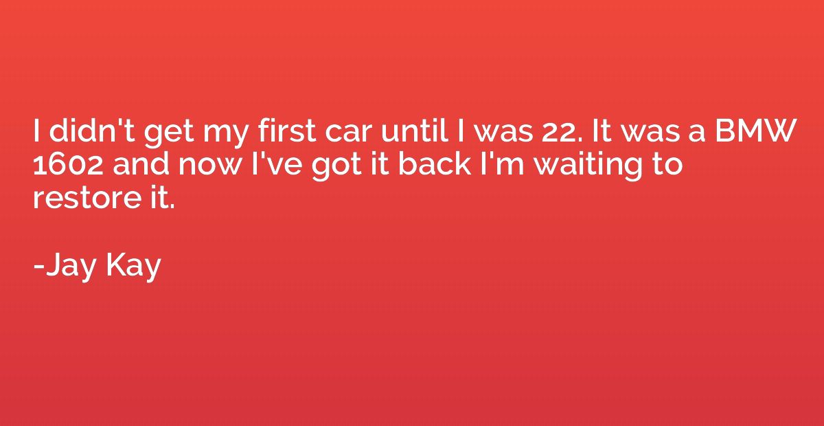 I didn't get my first car until I was 22. It was a BMW 1602 