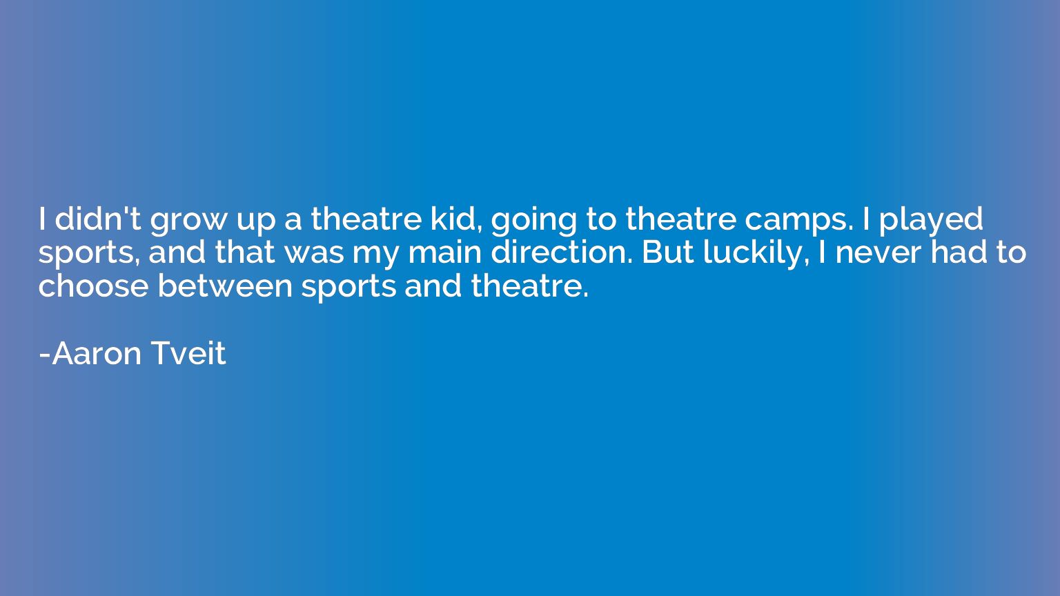 I didn't grow up a theatre kid, going to theatre camps. I pl
