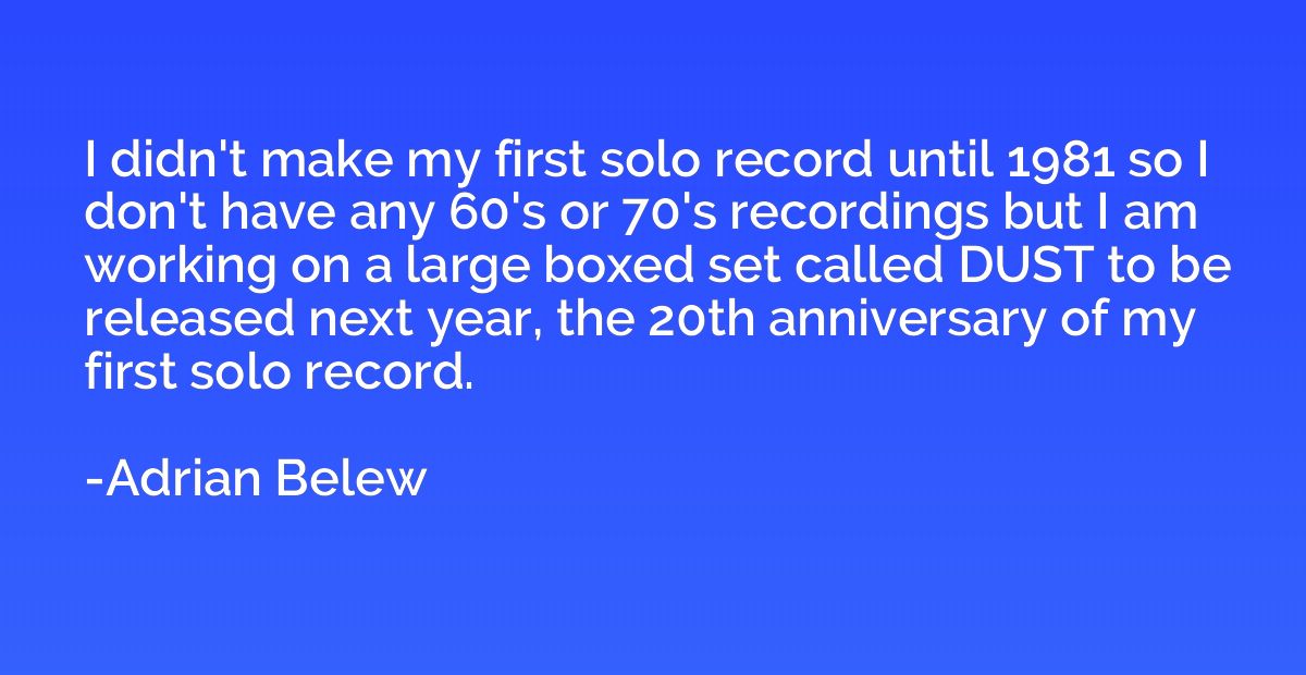 I didn't make my first solo record until 1981 so I don't hav