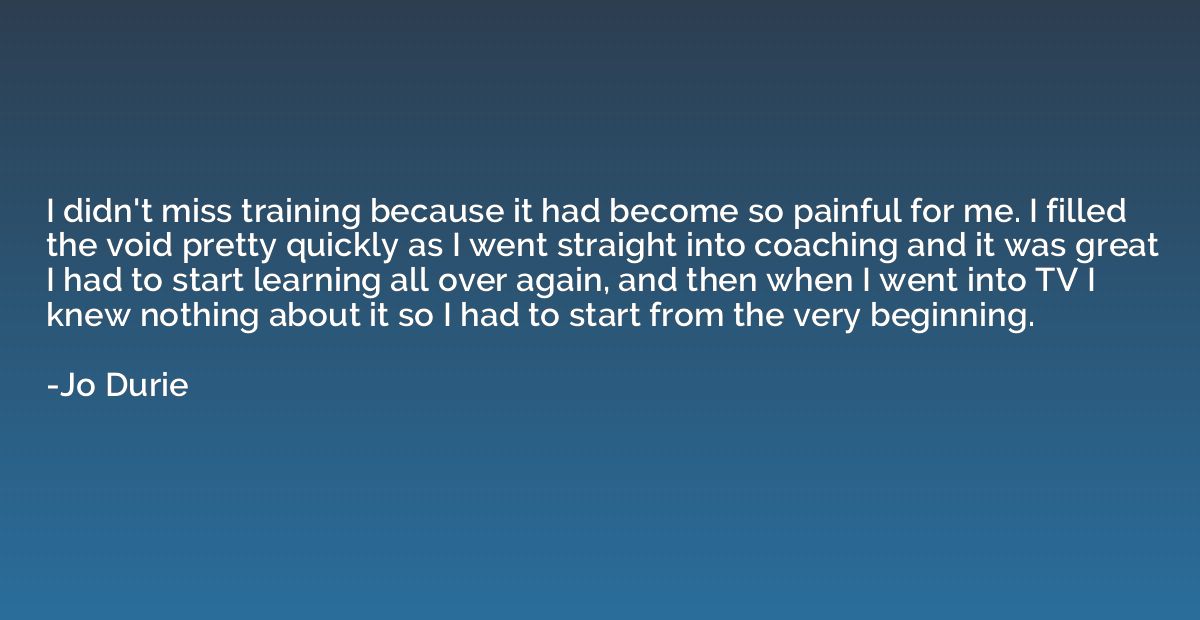 I didn't miss training because it had become so painful for 