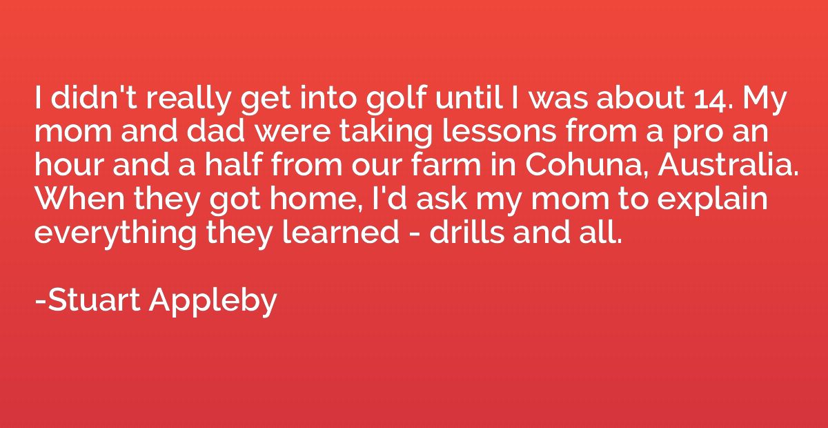I didn't really get into golf until I was about 14. My mom a