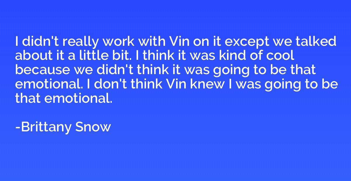 I didn't really work with Vin on it except we talked about i