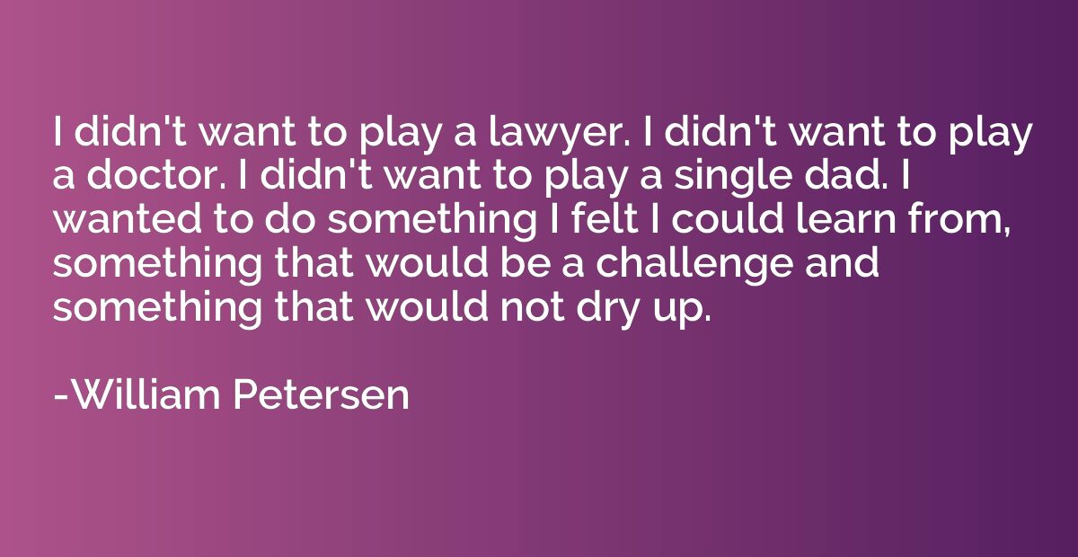 I didn't want to play a lawyer. I didn't want to play a doct