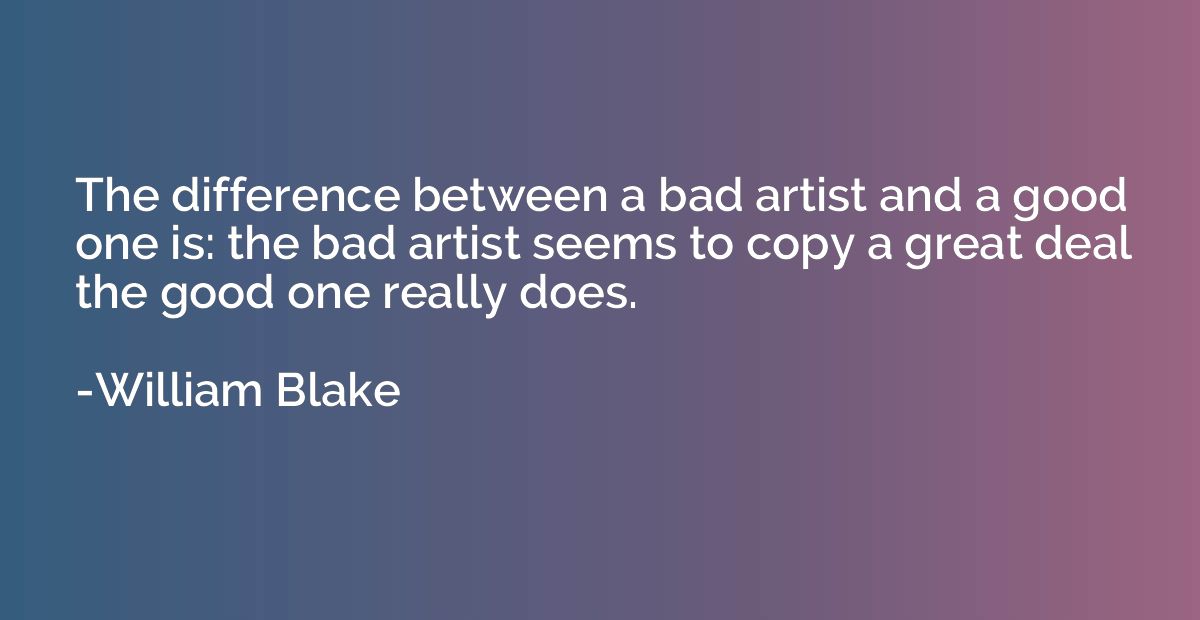 The difference between a bad artist and a good one is: the b