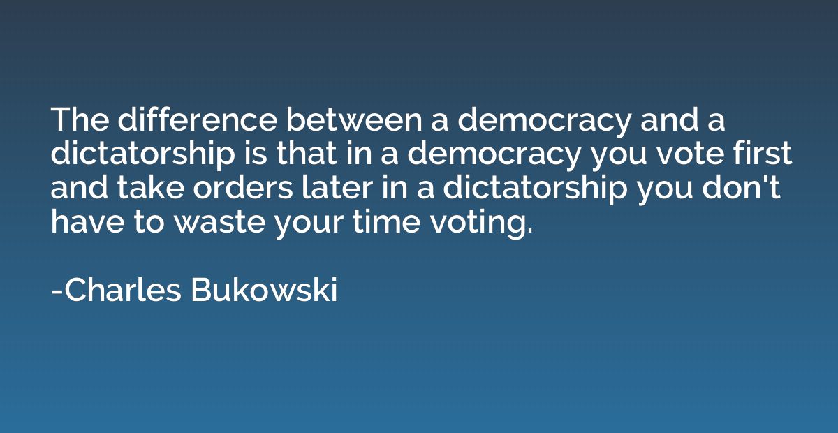The difference between a democracy and a dictatorship is tha