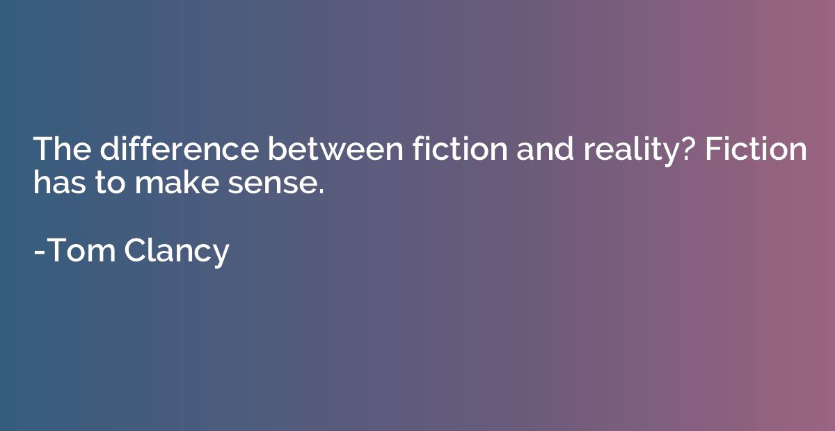 The difference between fiction and reality? Fiction has to m