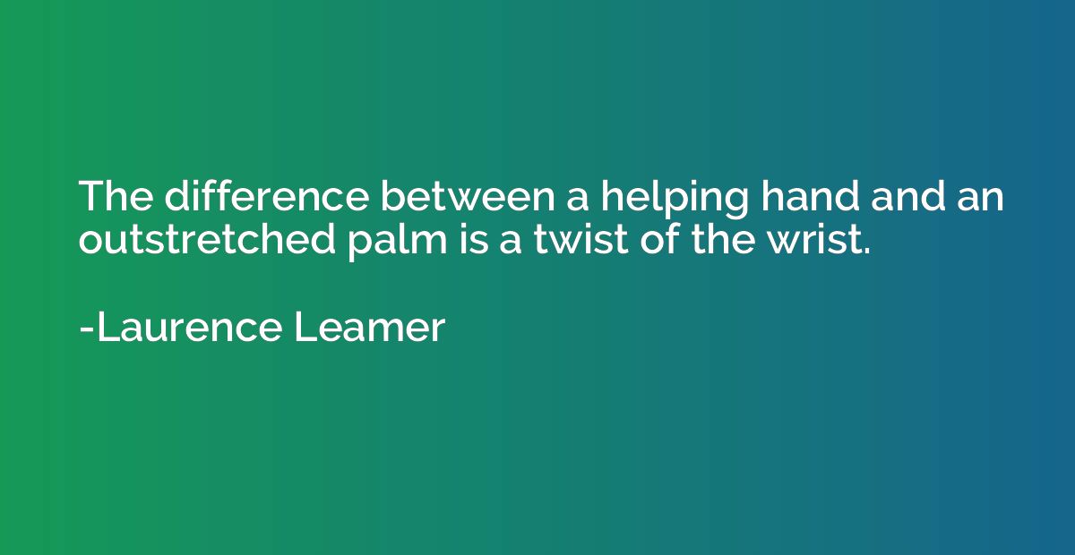 the-difference-between-a-helping-hand-and-an-outstretched-palm-is-a