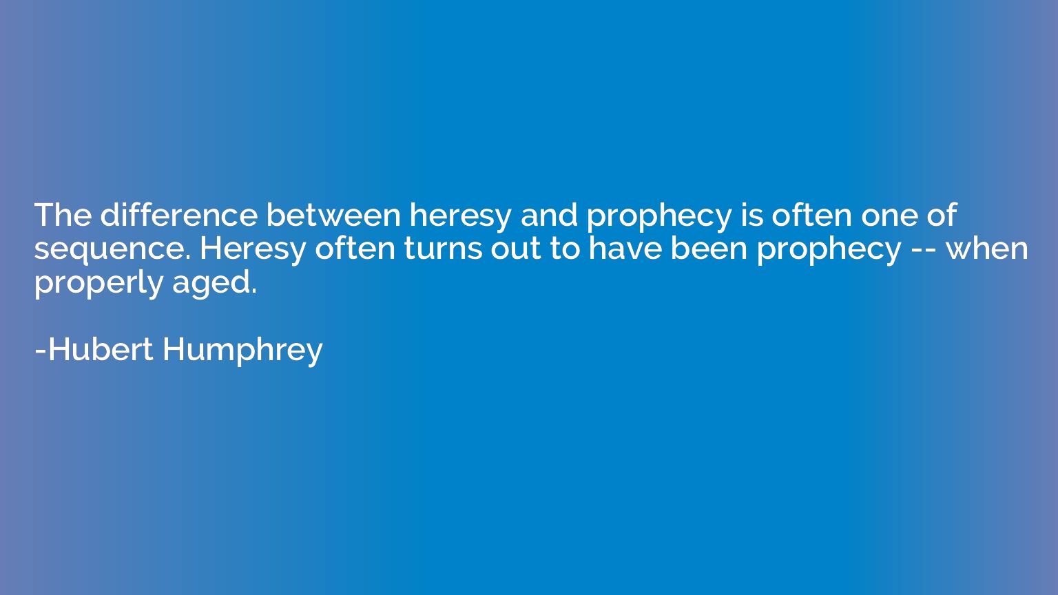 The difference between heresy and prophecy is often one of s