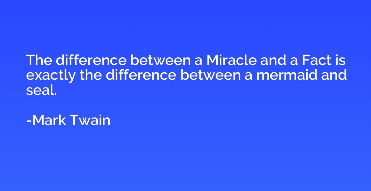 The difference between a Miracle and a Fact is exactly the d