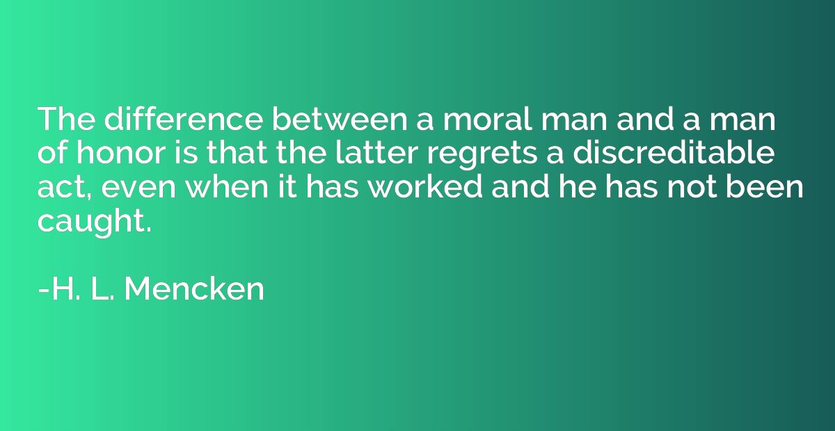 The difference between a moral man and a man of honor is tha