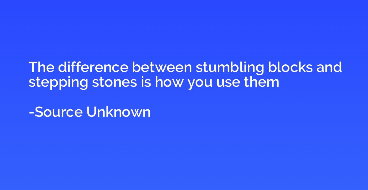 The difference between stumbling blocks and stepping stones 