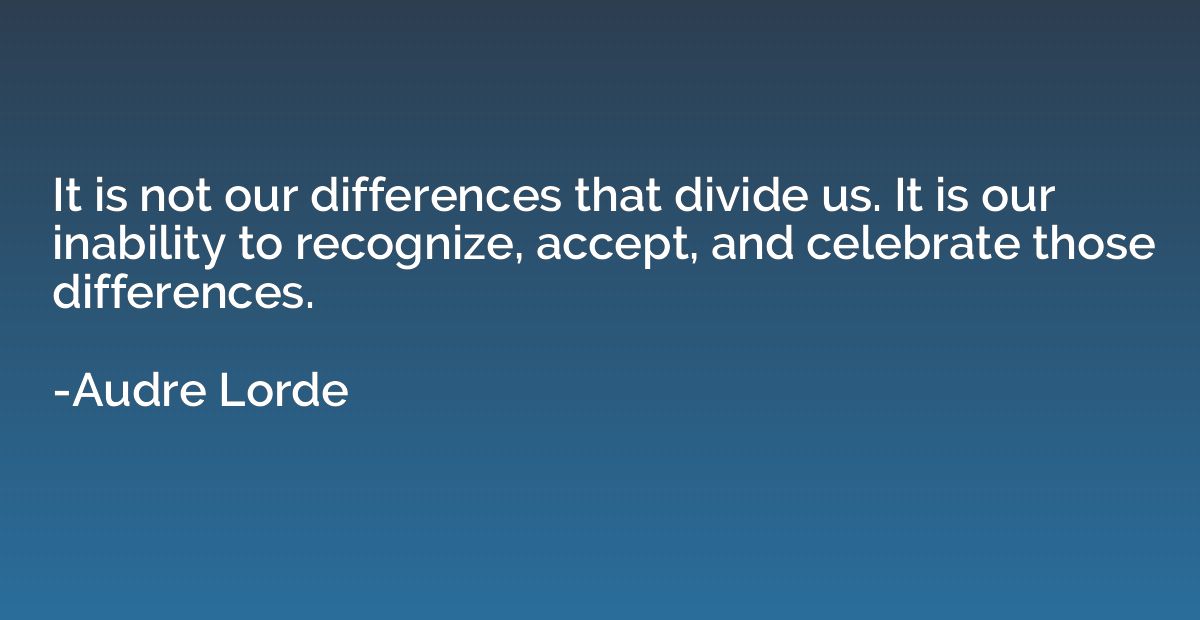 It is not our differences that divide us. It is our inabilit