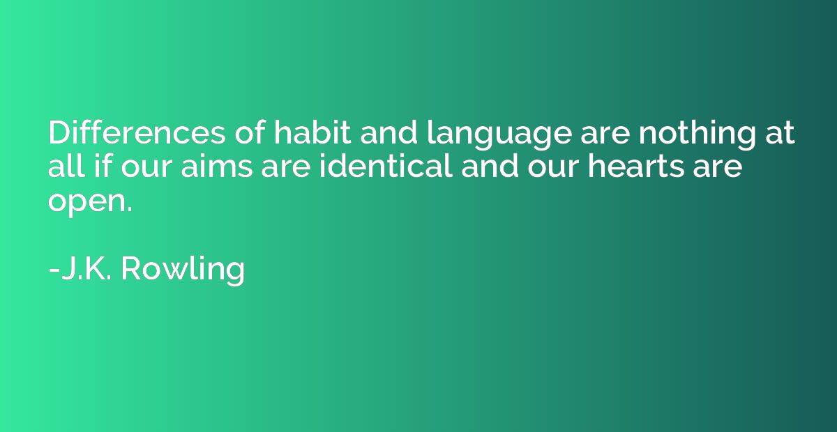 Differences of habit and language are nothing at all if our 