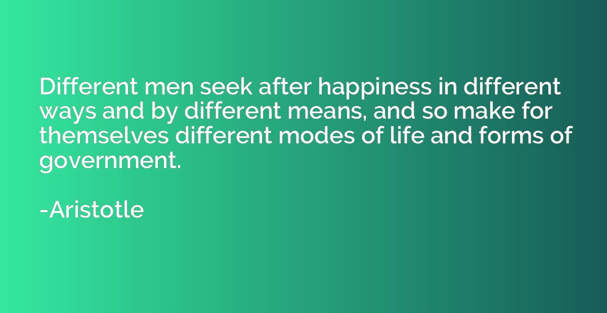 Different men seek after happiness in different ways and by 