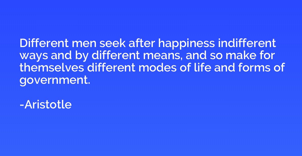 Different men seek after happiness indifferent ways and by d