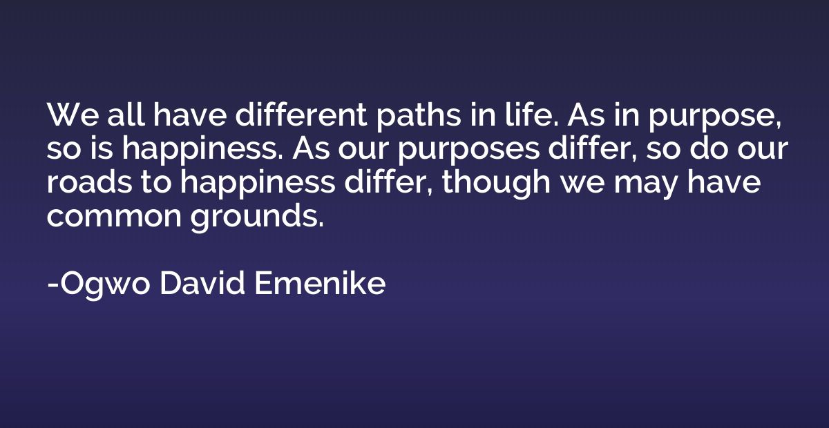 We all have different paths in life. As in purpose, so is ha