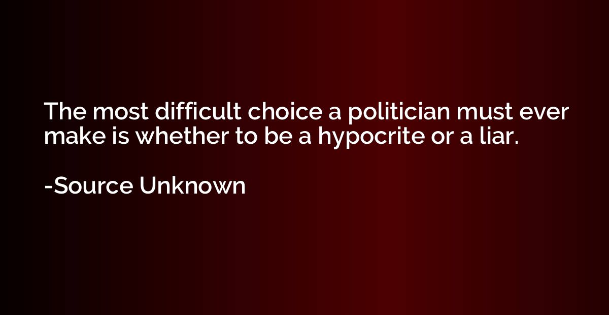 The most difficult choice a politician must ever make is whe