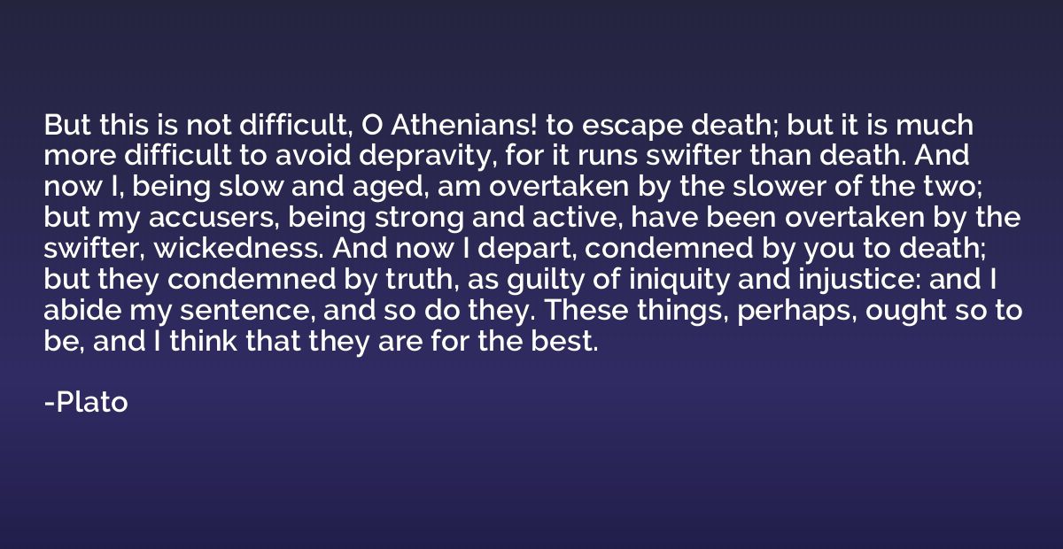 But this is not difficult, O Athenians! to escape death; but