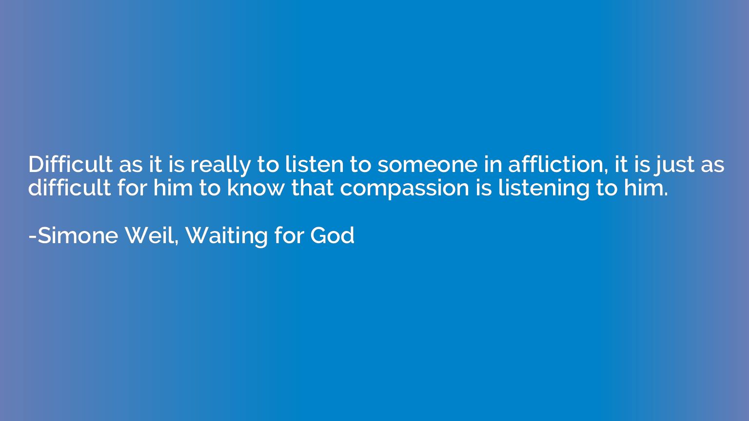 Difficult as it is really to listen to someone in affliction