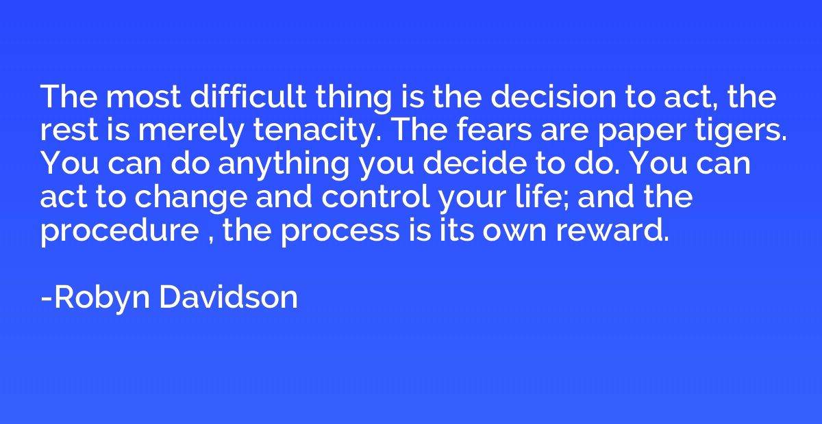 The most difficult thing is the decision to act, the rest is