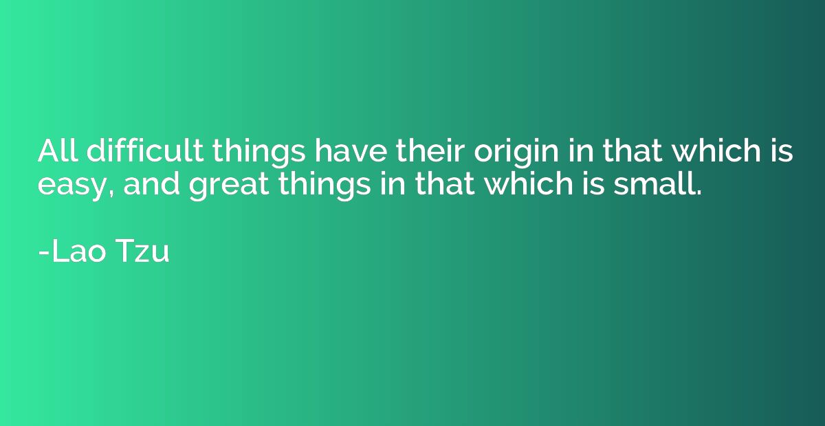 All difficult things have their origin in that which is easy