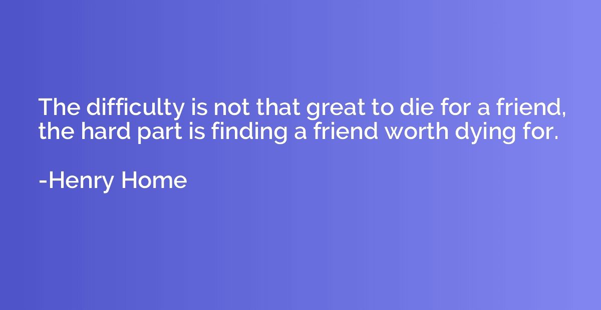 The difficulty is not that great to die for a friend, the ha