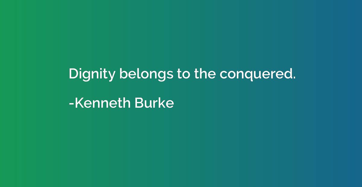 Dignity belongs to the conquered.