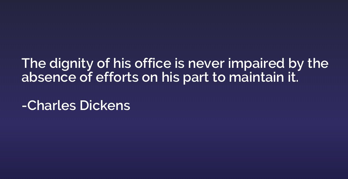 The dignity of his office is never impaired by the absence o
