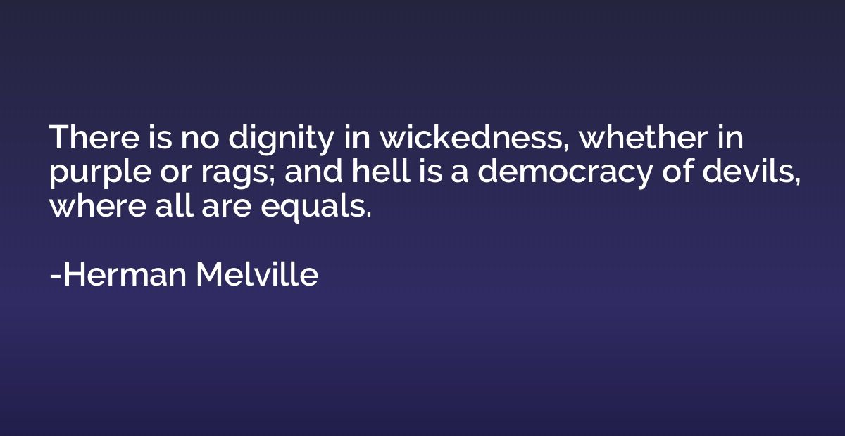 There is no dignity in wickedness, whether in purple or rags