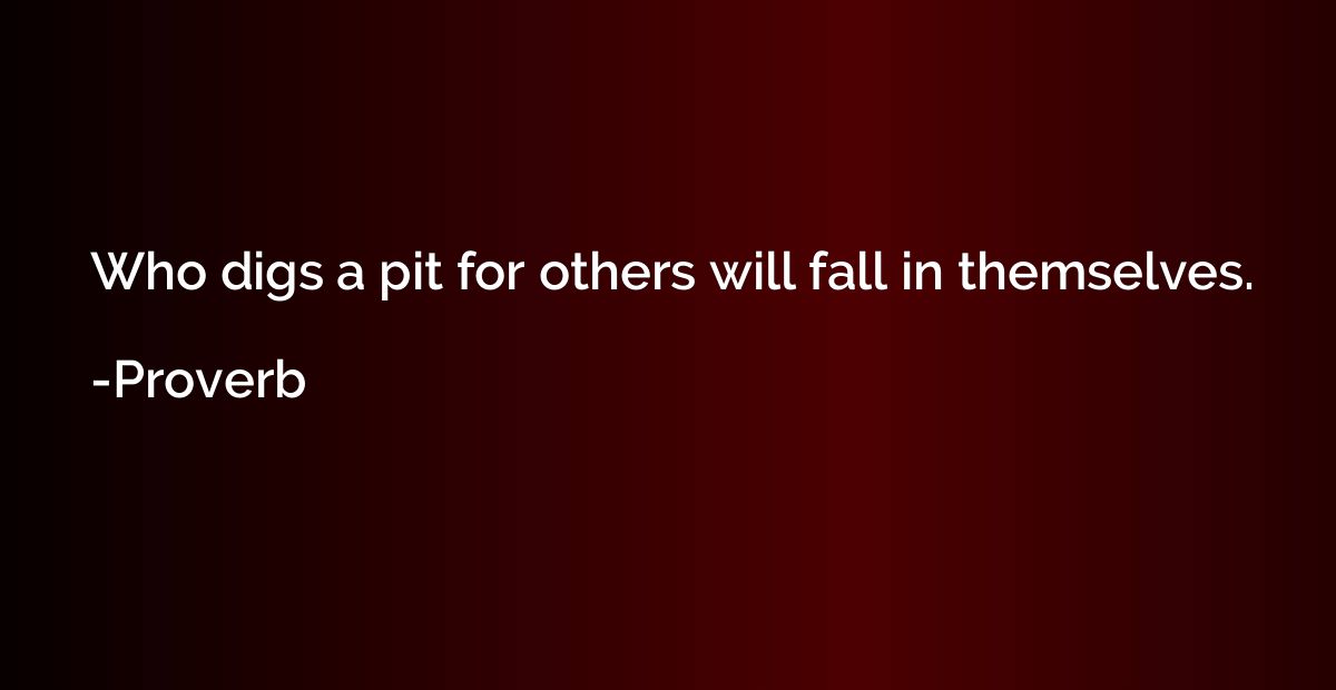 Who digs a pit for others will fall in themselves.