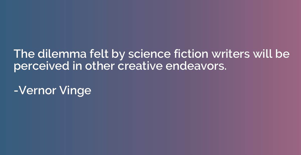 The dilemma felt by science fiction writers will be perceive