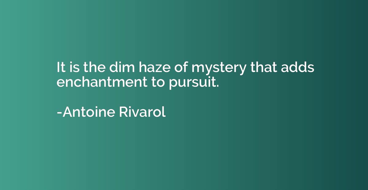 It is the dim haze of mystery that adds enchantment to pursu