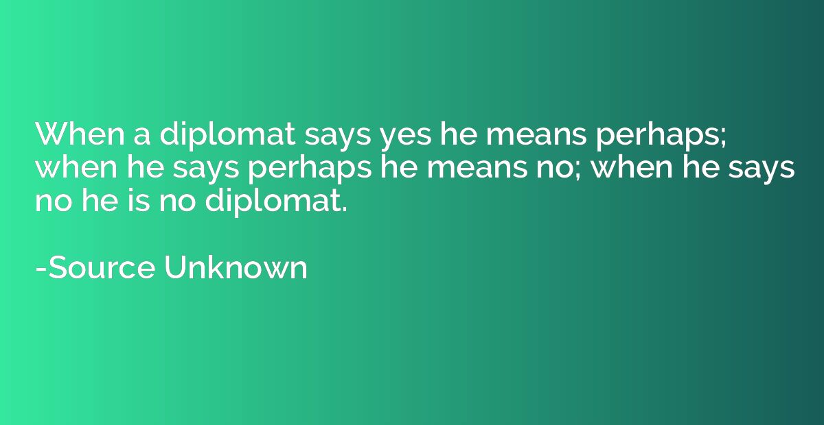 When a diplomat says yes he means perhaps; when he says perh