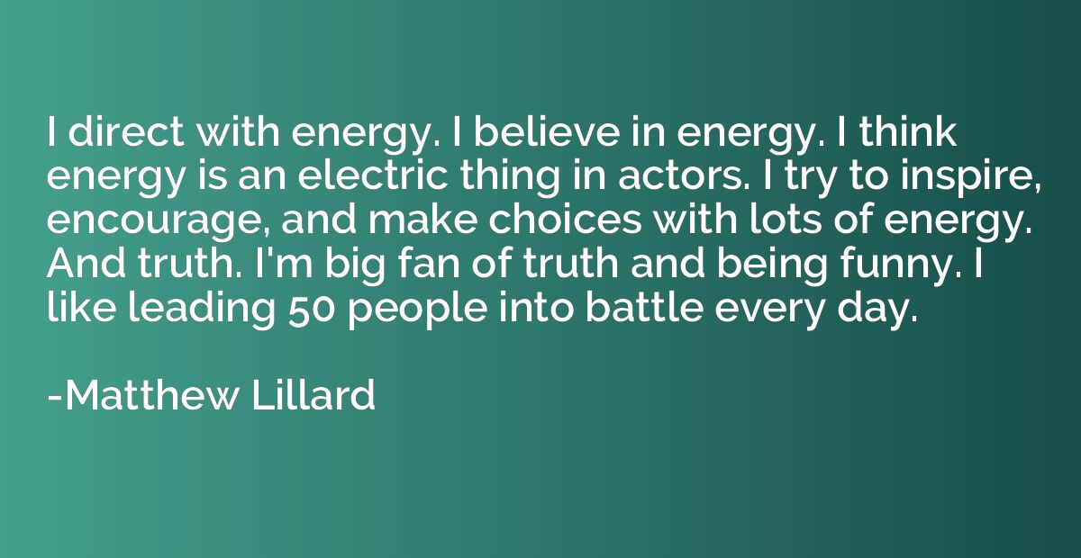 I direct with energy. I believe in energy. I think energy is