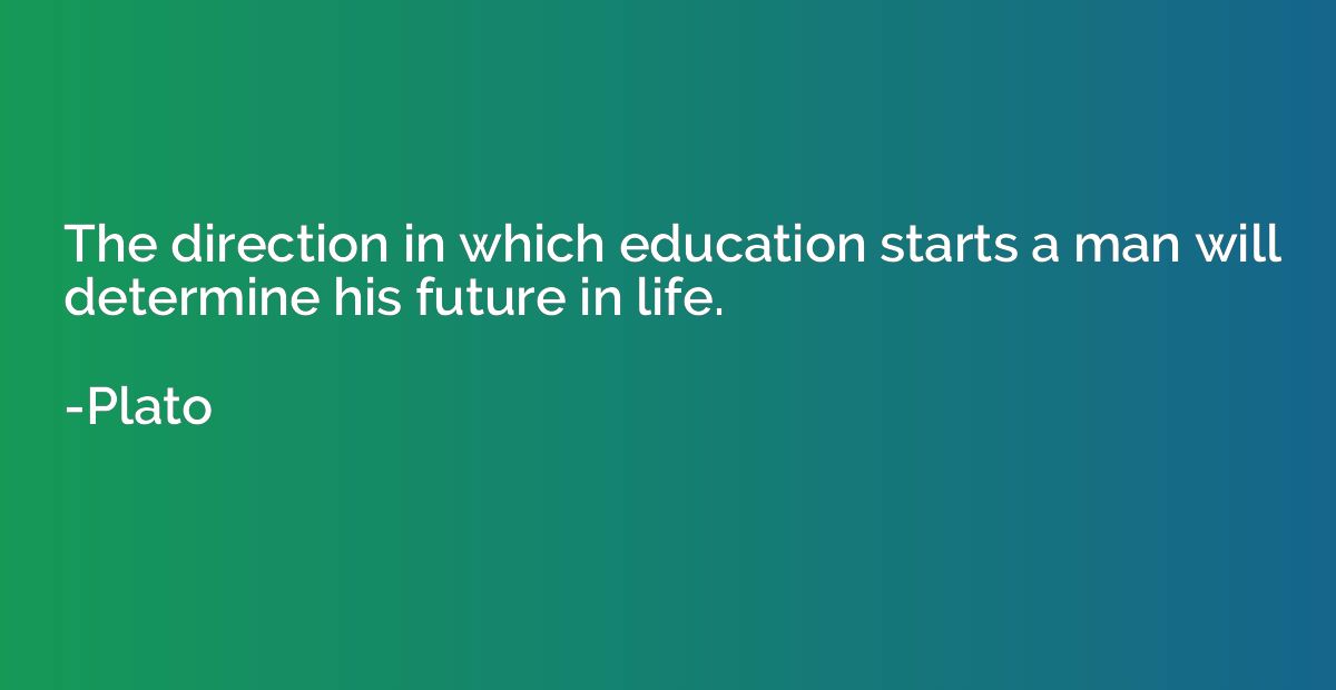 The direction in which education starts a man will determine