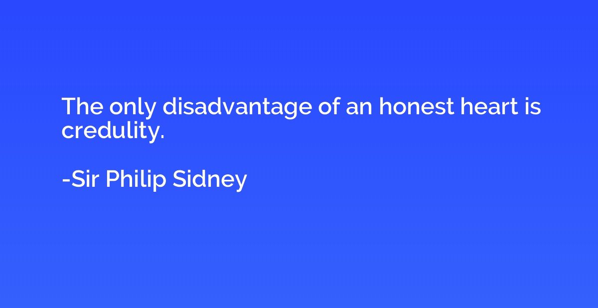 The only disadvantage of an honest heart is credulity.