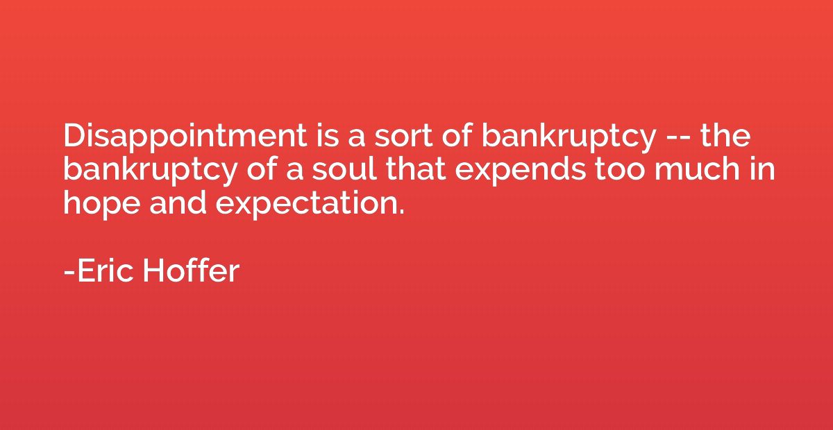 Disappointment is a sort of bankruptcy -- the bankruptcy of 