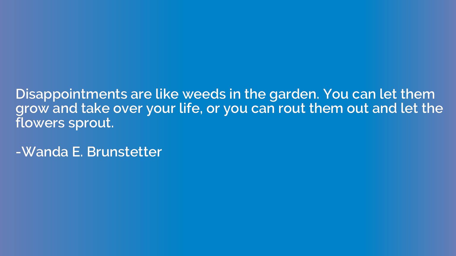 Disappointments are like weeds in the garden. You can let th