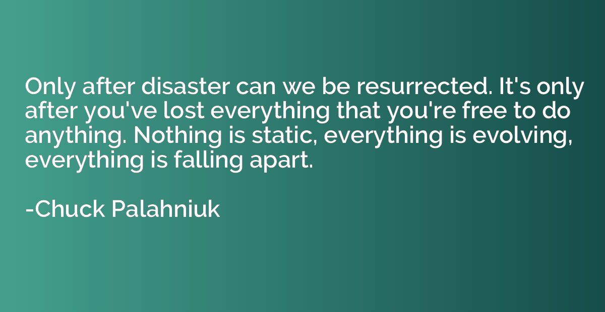 Only after disaster can we be resurrected. It's only after y