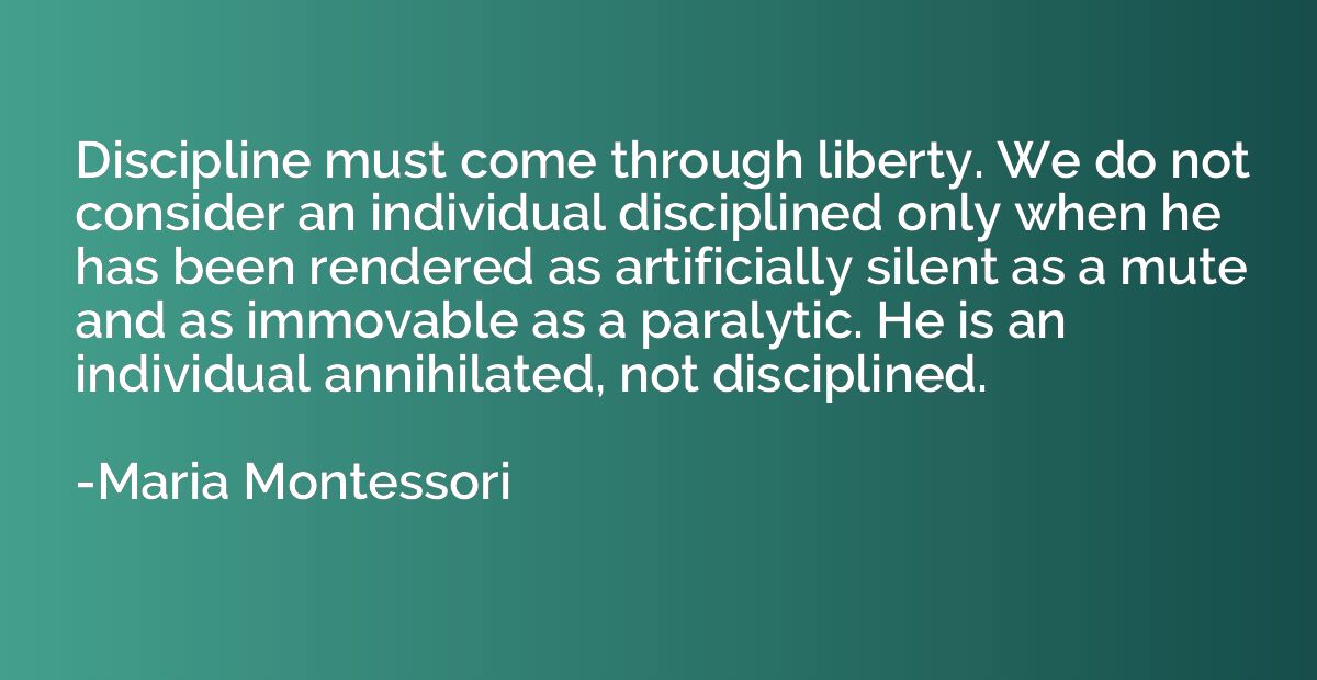 Discipline must come through liberty. We do not consider an 