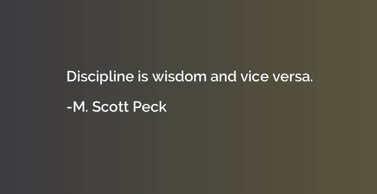 Discipline is wisdom and vice versa.